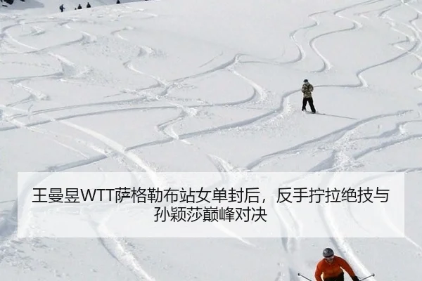王曼昱WTT萨格勒布站女单封后，反手拧拉绝技与孙颖莎巅峰对决