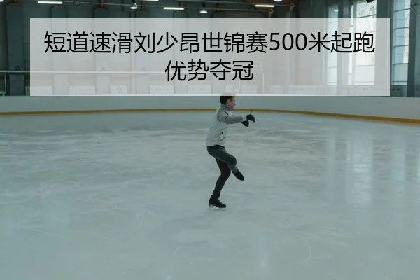短道速滑刘少昂世锦赛500米起跑优势夺冠