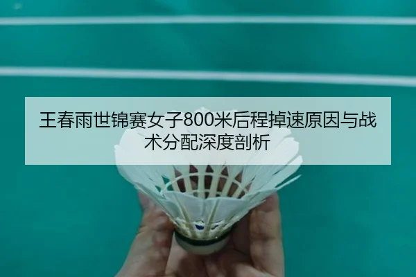王春雨世锦赛女子800米后程掉速原因与战术分配深度剖析