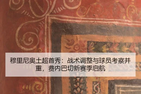 穆里尼奥土超首秀：战术调整与球员考察并重，费内巴切新赛季启航
