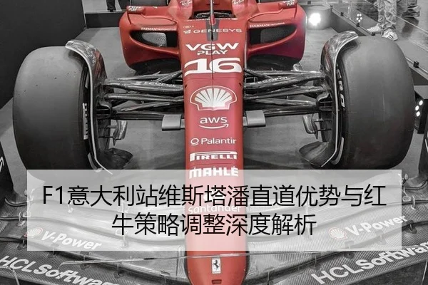 F1意大利站维斯塔潘直道优势与红牛策略调整深度解析
