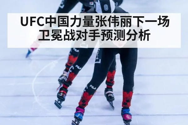 UFC中国力量张伟丽下一场卫冕战对手预测分析
