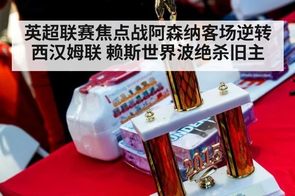 英超联赛焦点战阿森纳客场逆转西汉姆联 赖斯世界波绝杀旧主