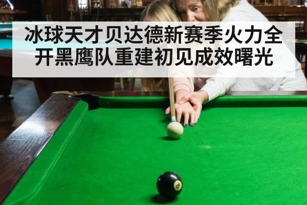 冰球天才贝达德新赛季火力全开黑鹰队重建初见成效曙光