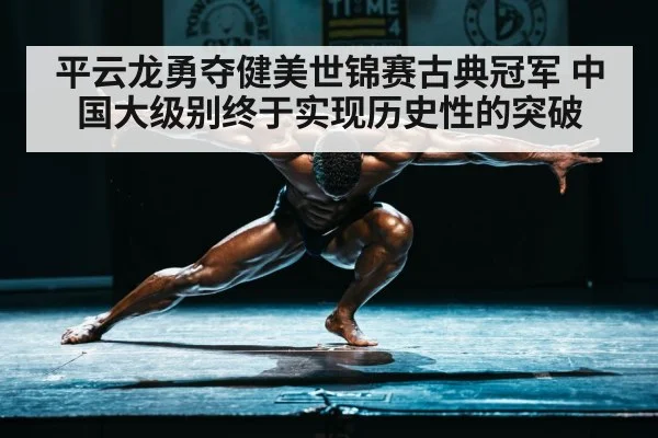 平云龙勇夺健美世锦赛古典冠军 中国大级别终于实现历史性的突破